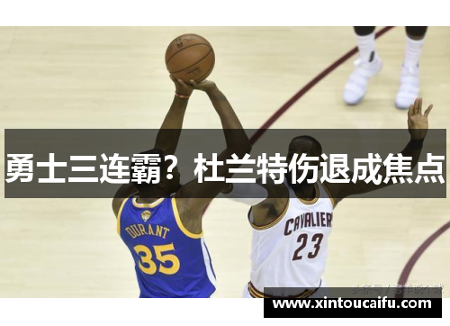 勇士三连霸？杜兰特伤退成焦点