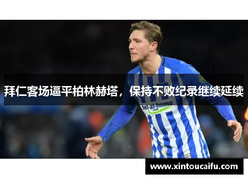 拜仁客场逼平柏林赫塔，保持不败纪录继续延续
