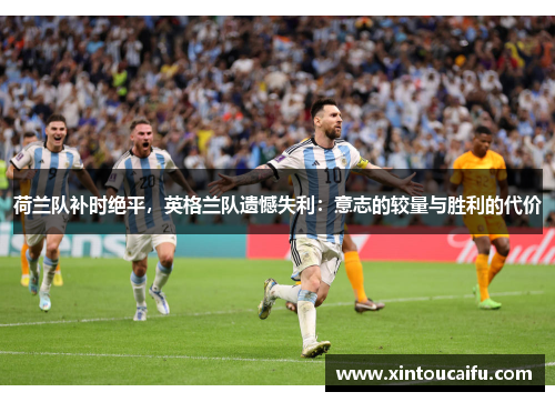 荷兰队补时绝平，英格兰队遗憾失利：意志的较量与胜利的代价