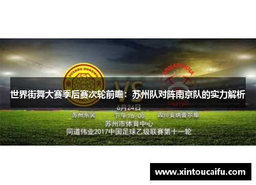 世界街舞大赛季后赛次轮前瞻：苏州队对阵南京队的实力解析