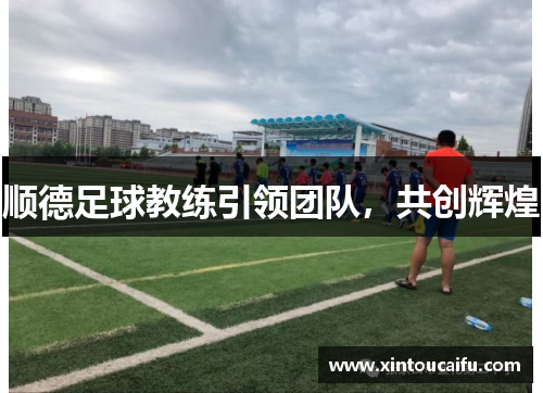 顺德足球教练引领团队，共创辉煌