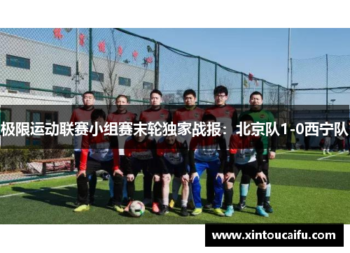 极限运动联赛小组赛末轮独家战报：北京队1-0西宁队