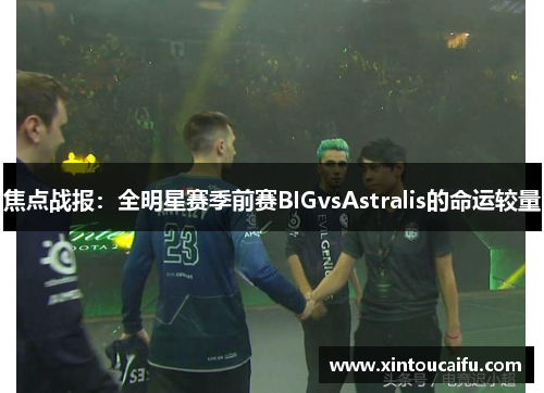 焦点战报：全明星赛季前赛BIGvsAstralis的命运较量