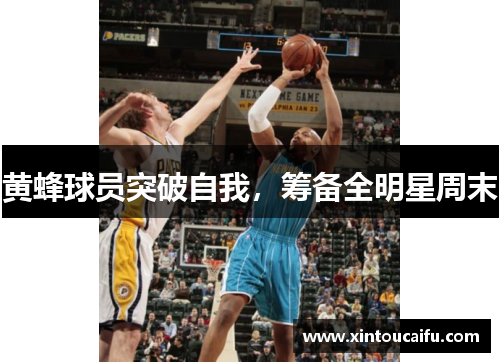 黄蜂球员突破自我，筹备全明星周末