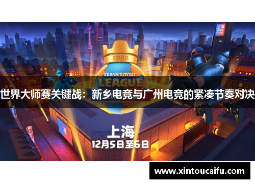 世界大师赛关键战：新乡电竞与广州电竞的紧凑节奏对决