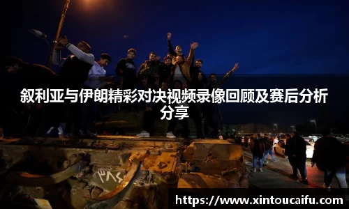 叙利亚与伊朗精彩对决视频录像回顾及赛后分析分享