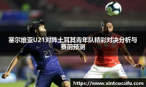 塞尔维亚U21对阵土耳其青年队精彩对决分析与赛前预测
