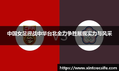 中国女足迎战中华台北全力争胜展现实力与风采