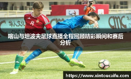 喀山与坦波夫足球直播全程回顾精彩瞬间和赛后分析